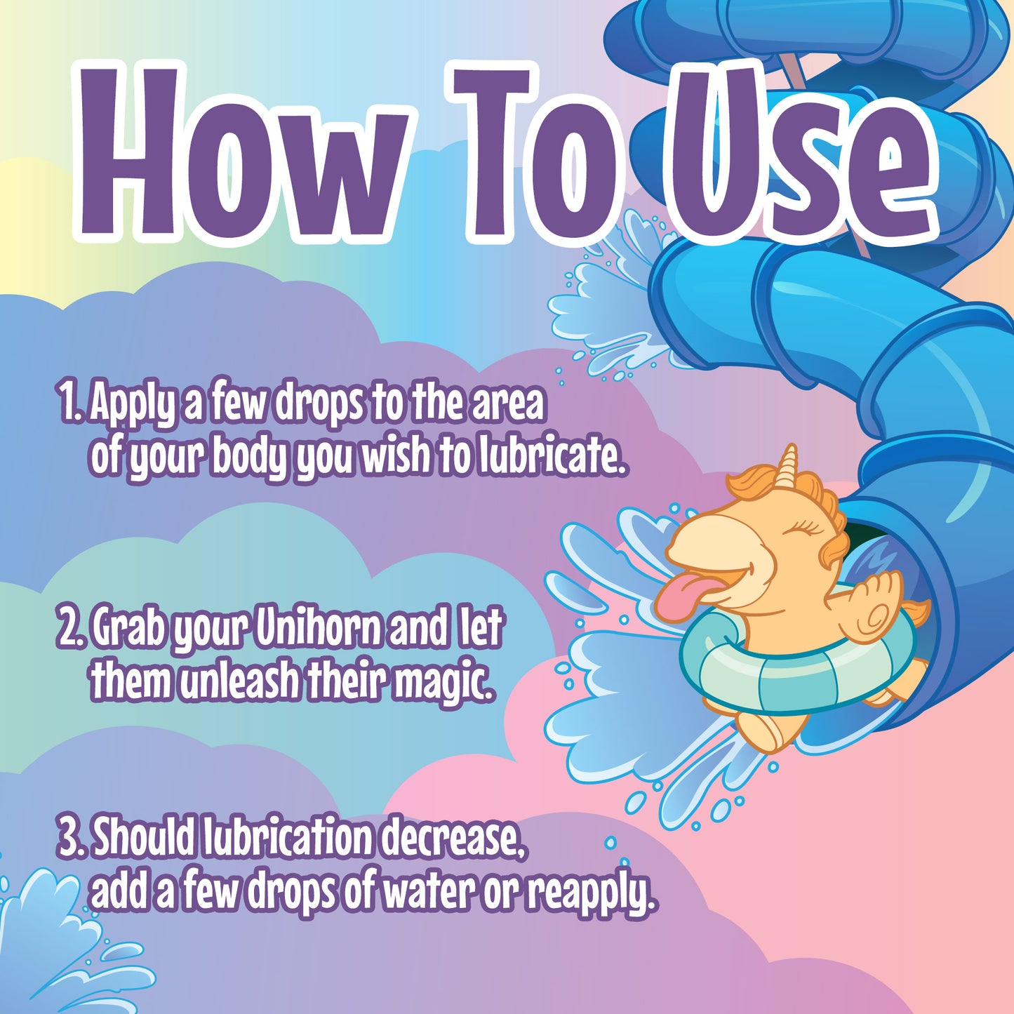 How To Use Unihorn Lube graphic with a rainbow cloud background and text at the top stating "How To Use" on top of a water-slide graphic and Bean Blossom coming out of the slide. Below the text are 3 steps, 1. Apply a few drops to the area of your body you wish to lubricate, 2. Grab your Unihorn and let them unleash their magic, 3. Should lubrication decrease, add a few drops of water or reapply.
